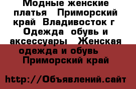 Модные женские платья - Приморский край, Владивосток г. Одежда, обувь и аксессуары » Женская одежда и обувь   . Приморский край